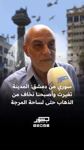 مواطن سوري من دمشق: المدينة تغيرت وأصبحنا نخاف من الذهاب حتى لساحة المرجة.