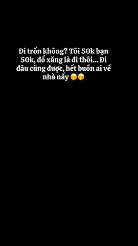 #CapCut Đi trốn không? Tôi 50k bạn 50k, đổ xăng là đi thôi... Đi đâu cũng được, hết buồn ai về nhà nấy🤭🤭