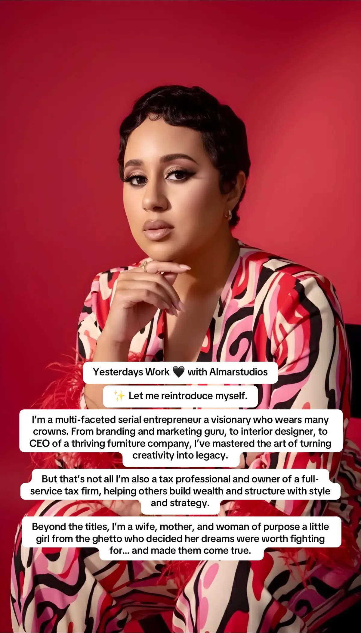 Yesterdays Work 🖤 with Almarstudios ✨ Let me reintroduce myself. I’m a multi-faceted serial entrepreneur a visionary who wears many crowns. From branding and marketing guru, to interior designer, to CEO of a thriving furniture company, I’ve mastered the art of turning creativity into legacy. But that’s not all I’m also a tax professional and owner of a full-service tax firm, helping others build wealth and structure with style and strategy. Beyond the titles, I’m a wife, mother, and woman of purpose a little girl from the ghetto who decided her dreams were worth fighting for… and made them come true.