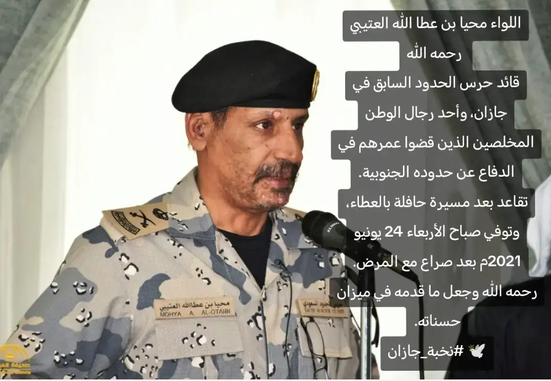 🔹 اللواء محيا بن عطا الله العتيبي رحمه الله قائد حرس الحدود السابق في جازان، وأحد رجال الوطن المخلصين الذين قضوا عمرهم في الدفاع عن حدوده الجنوبية. تقاعد بعد مسيرة حافلة بالعطاء، وتوفي صباح الأربعاء 24 يونيو 2021م بعد صراع مع المرض. رحمه الله وجعل ما قدمه في ميزان حسناته.  #نخبة_جازان #سلسلة_شخصيات_من_جازان #الدغارير_احد_المسارحه_اكسبلور_صامطه #حرس_الحدود_السعودي #الشعب_الصيني_ماله_حل 