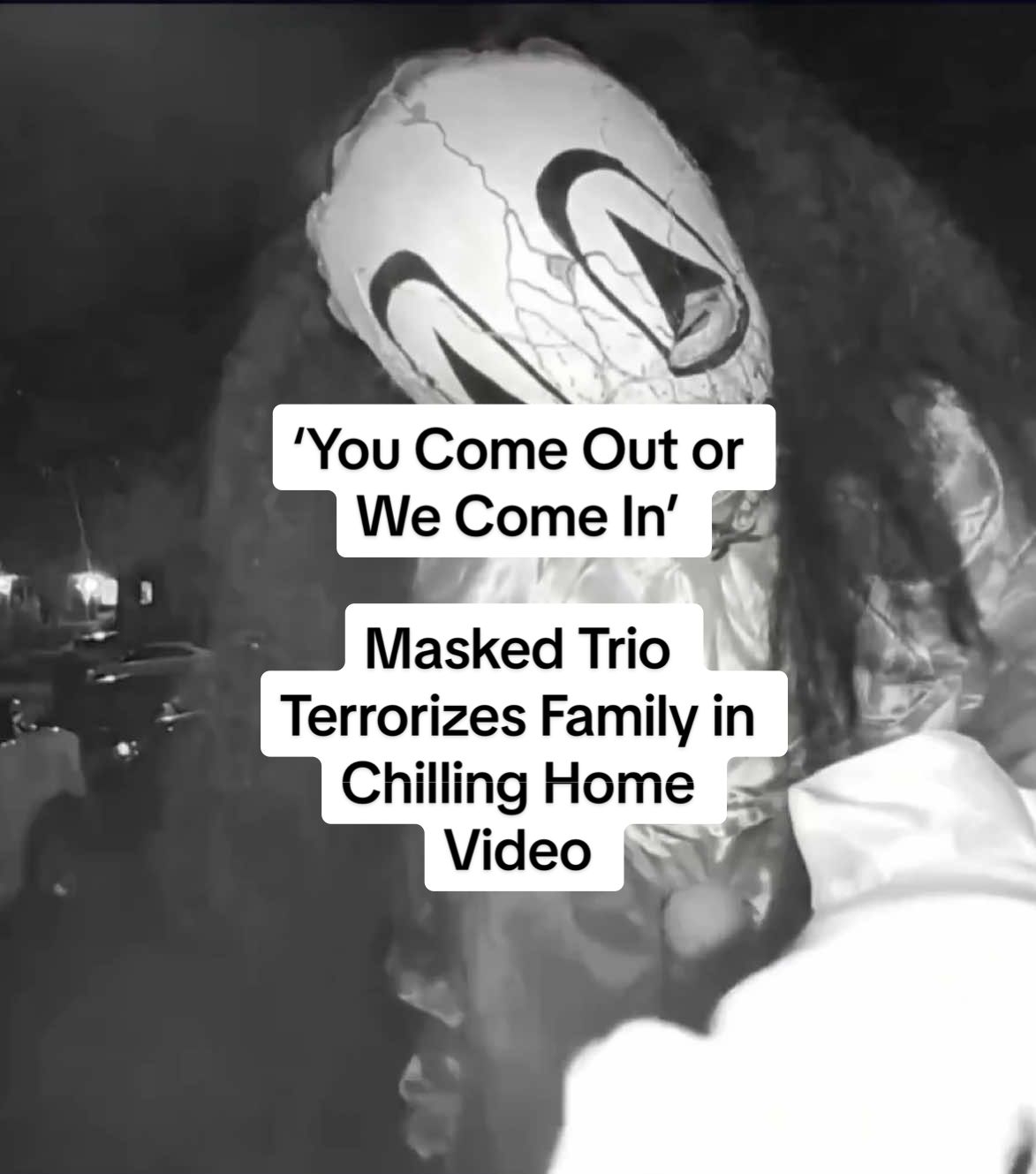 ‘You Come Out or We Come In’: Masked Trio Terrorizes Family in Chilling Home Video A horrifying Ring doorbell video from Alexandria, Virginia, is going viral showing three masked individuals threatening a family inside their home late Tuesday night. According to the Alexandria Police Department, the incident happened around 9:50 p.m. on Oct. 14. The suspects, dressed in eerie costumes, can be seen on camera pounding on doors, rattling handles, and shouting terrifying threats. “It’s either you come out or we come in,” one of them yells, as another adds, “Your worst nightmare.” A third voice follows with, “I see you… open the door.” At one point, homeowner Shayla Whiteside told Storyful she thought it was a Halloween prank, until it escalated. “They tried forcing the front door open, jiggled the handles, broke down my backyard fence, and tore through the back screen, screaming threats, saying that they will kill us and that they were coming back,” she said. Police Chief Tarrick McGuire called the incident “a very serious matter,” saying the trio “began to act as if they were engaging in a prank” before it “turned serious as they began to make threatening and alarming comments to the family.” In the video’s chilling final seconds, one of the masked suspects is heard saying, “We’ll be back.” No one was injured, and as of Friday, Oct. 17, no arrests have been made. Anyone with information is urged to contact Alexandria Police at 703-746-4444.