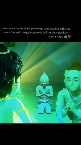 You cannot see My divine power with your eyes, but with your eternal love,and strong devotion you will see Me everywhere.