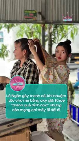 Lê Ngân gây tranh cãi khi nhuộm tóc cho mẹ bằng oxy già #tiktoknews #xuhuong #tiktokviral #viral #lengan