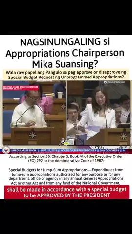 NAGSINUNGALING si Appropriations Chairperson Mika Suansing? Wala raw papel ang Pangulo sa pag approve or disapprove ng Special Budget Request ng Unprogrammed Appropriations? According to Section 35, Chapter 5, Book Vl of the Executive Order (EO) 292 or the Administrative Code of 1987: Special Budgets for Lump-Sum Appropriations.—Expenditures from lump-sum appropriations authorized for any purpose or for any department, office or agency in any annual General Appropriations Act or other Act and from any fund of the National Government, shall be made in accordance with a special budget to be APPROVED BY THE PRESIDENT.