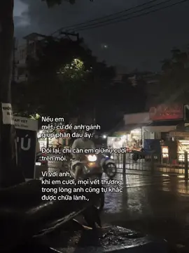 Nếu em  mệt, cứ để anh gánh  giúp phần đau ấy. Đổi lại, chỉ cần em giữ nụ cười trên môi. Vì với anh,  khi em cười, mọi vết thương trong lòng anh cũng tự khắc được chữa lành.,