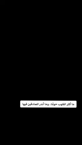 ما أكْثَر القُلُوب حَوْلَنا.. وَمَا أنْدَر الصَادِقِين فِيهَا