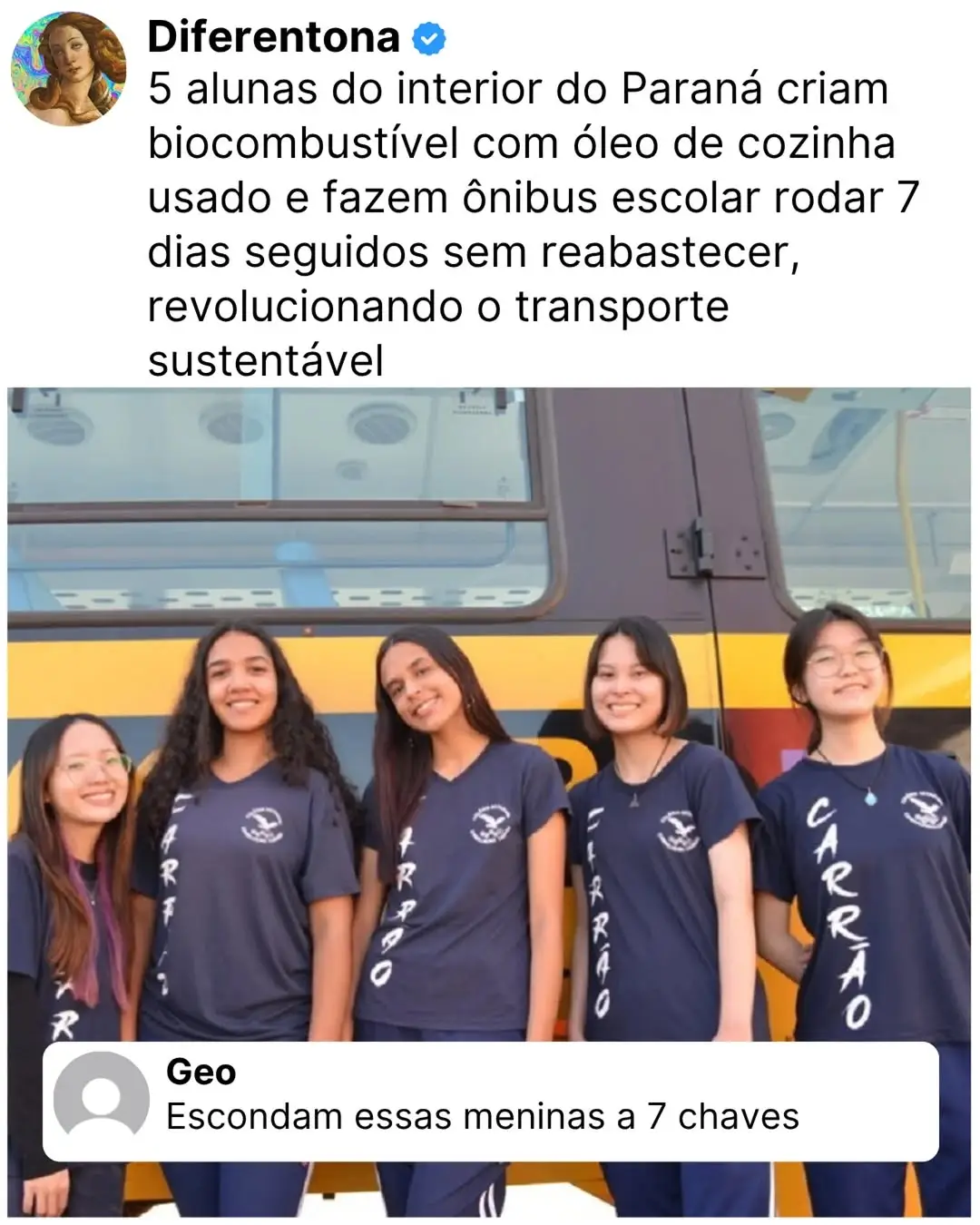 Alunas do PR criam SUPER COMBUSTÍVEL com ÓLEO DE COZINHA e fazem ônibus rodar QUASE UMA SEMANA SEM ABASTECER! ​Cinco alunas do Colégio Estadual Conselheiro Carrão, em Assaí (PR), criaram um biocombustível a partir de óleo de cozinha usado que é uma revolução! ​As jovens Eduarda Miura, Luiza Souza, Leticia Sato, Eduarda Paixão e Fabiane Kikuti (de 16 e 17 anos) fundaram a startup júnior BIOSUN para dar um destino sustentável ao resíduo. Elas conseguiram fazer um ônibus escolar rodar por quase uma semana no interior do Paraná sem precisar reabastecer! ​A meta, com apoio da prefeitura, é criar uma linha de ônibus escolar movida EXCLUSIVAMENTE pelo biodiesel feito na própria escola! O futuro é sustentável e tem nome de mulher! 💚✨ (Repost:Internet) ​(Comenta aqui o que você achou dessa ideia! 👇) #sustentabilidade  #fyp #inovação #brasil #mulherdepreso🔓🕊👫💍 