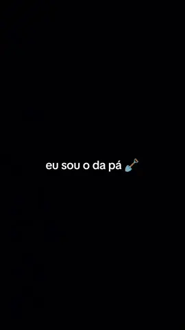 quem é você na vida. eu sou o da pá 🪏