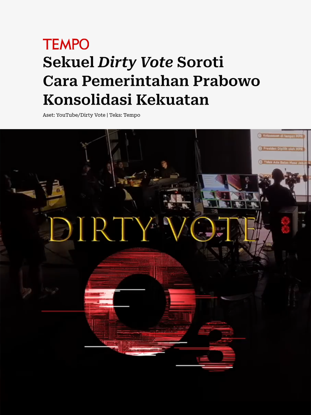 Sekuel film dokumenter 'Dirty Vote' segera tayang pada Oktober 2025. Film ini bakal membongkar cara pemerintahan Prabowo Subianto mengkonsolidasikan kekuatan. Sutradara Dirty Vote O3, Dandhy Dwi Laksono, mengatakan rezim pemerintahan saat ini kerap menyatukan tiga kekuatan untuk kepentingan oligark. Kekuatan ini pula yang dinilai akan dipakai Prabowo untuk pemilu 2029 mendatang. 