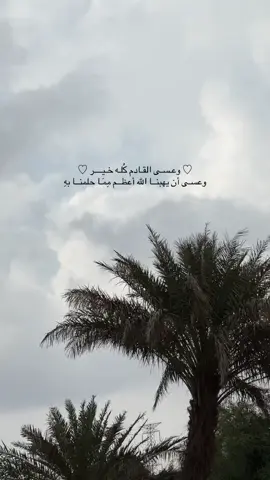 ‏♡ وعـسـى القـادم كُلـه خـيــــر ♡ ‏وعسـى أن يهبنــا الله أعظــم مِمَـا حلمنــا بهِ