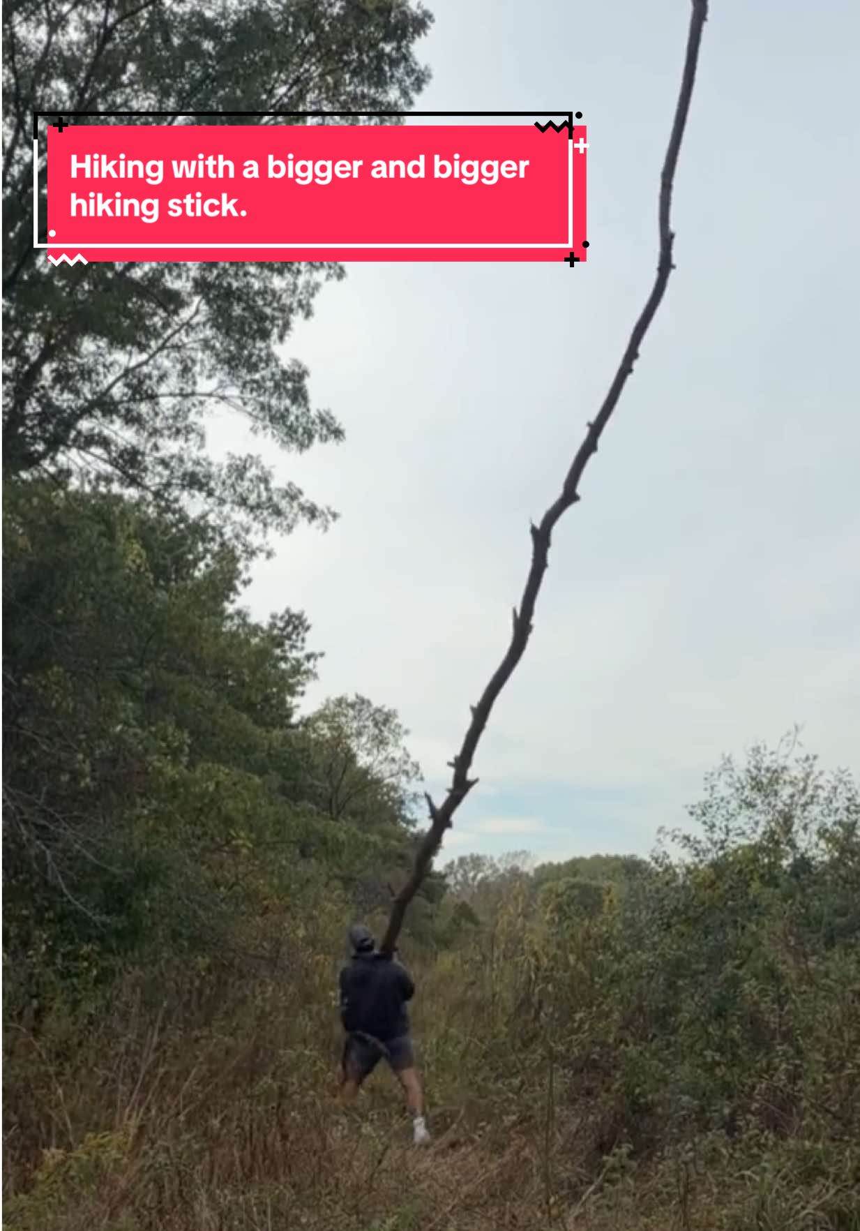 Hiking with a bigger and bigger hiking stick.
