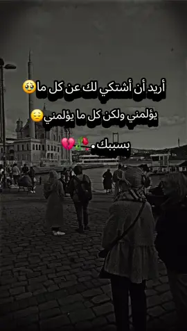 أريد أن أشتكي لك عن كل مايؤلمني ولكن كل ما يؤلمني بسببك🥺🥀