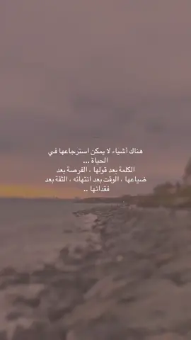 هناك أشياء لا يمكن استرجاعها في الحياة ... الكلمة بعد قولها ، الفرصة بعد ضياعها ، الوقت بعد انتهائه ، الثقة بعد فقدانها .. ‏