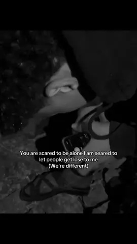 You are scared to be alone I am seared to let people get lose to me We're different #foryoupage #fyp 