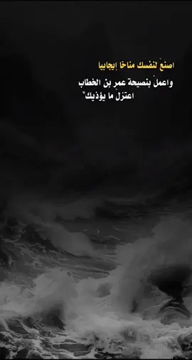 اصنَعْ لنفسك مناخاً إيجابيات واعملْ بنصيحة عمر بن الخطاب :اعتزلْ ما يؤذيك