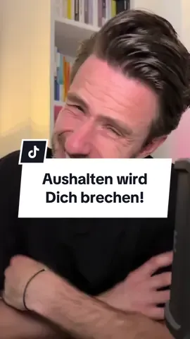 „Aushalten wird Dich brechen.“ - Prove me wrong, please.