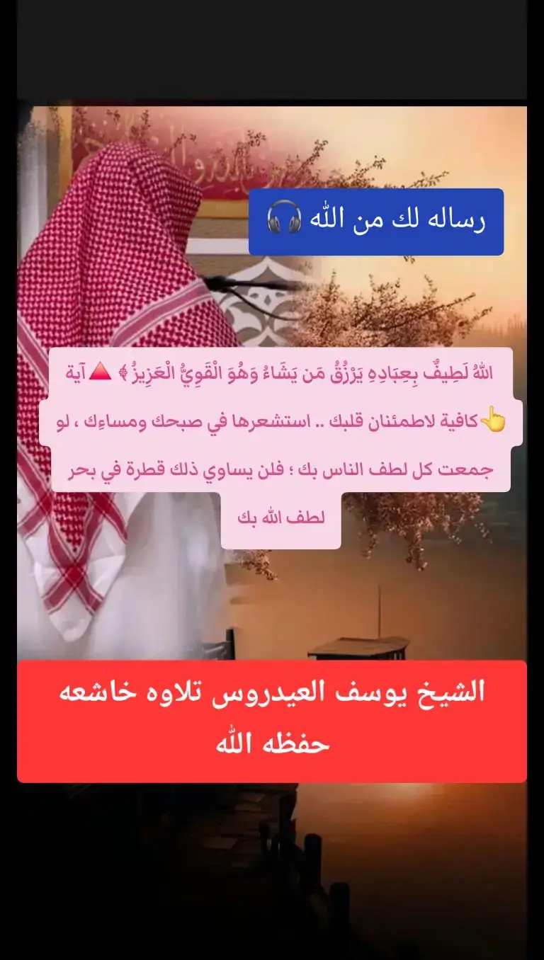  اللهُ لَطِيفٌ بِعِبَادِهِ يَرْزُقُ مَن يَشَاءُ وَهُوَ الْقَوِيُّ الْعَزِيزُ الشيخ يوسف العيدروس حفظه الله تلاوه خاشعه #quran #يوسف_العيدروس #لا_اله_الا_الله_محمد_رسول_الله   🔺آية 👆كافية لاطمئنان قلبك .. استشعرها في صبحك ومساءِك ، وعافيتك وبلاءِك .. ففي اليقين بها تمام راحتك ..!! 🔹ولو جمعت كل لطف الناس بك ؛ فلن يساوي ذلك قطرة في بحر لطف الله بك #creatorsearchinsights #ادعيه_اذكار_تسبيح_دعاء_استغفار 