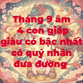 Tử vi tháng 9 âm có 4 con giáp giàu có bậc nhất được quý nhân đưa đường #Giaimavanmenh #tuoithin🐉 #tuoingo #tuoihoi #tuoidan 