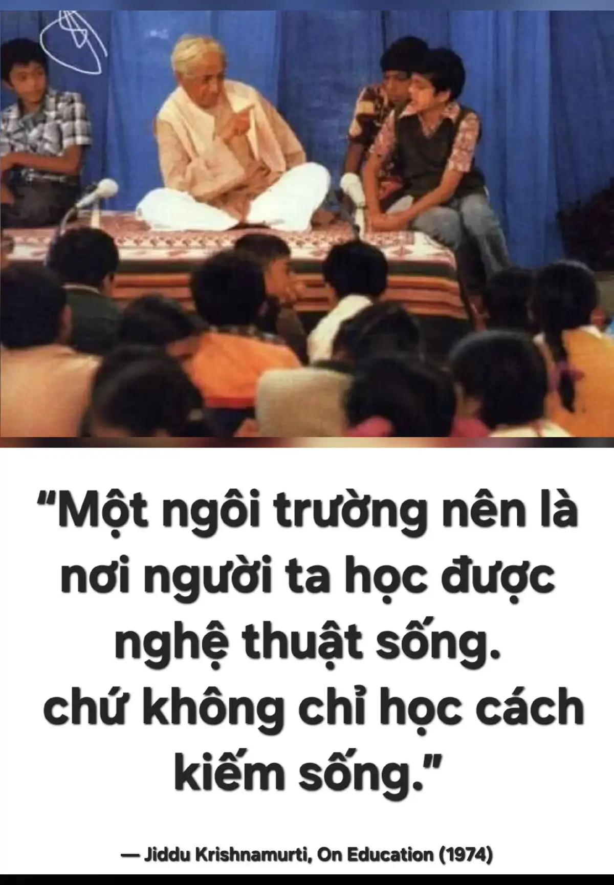 “Một ngôi trường nên là nơi người ta học được nghệ thuật sống — chứ không chỉ học cách kiếm sống.” — Jiddu Krishnamurti, On Education (1974)
