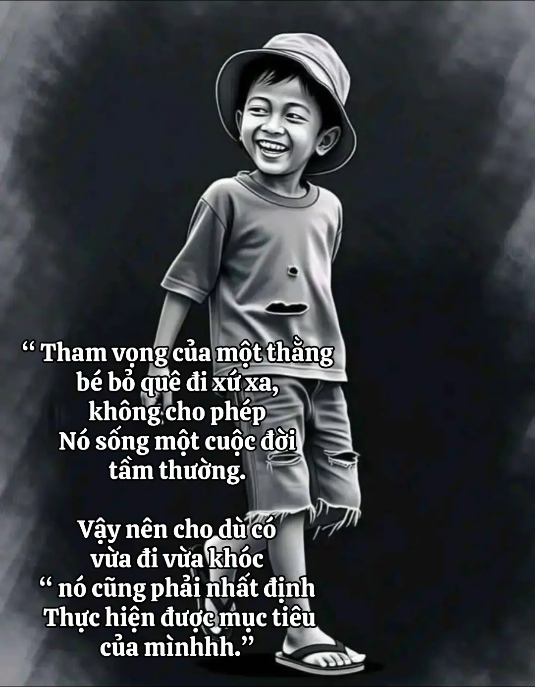 Tham vọng của một thằng bé nhà quê, không cho phép nó sống một cuộc sống tầm thường. Vậy nên cho dù có vừa đi vừa khóc , nó cũng phải nhất định thực hiện được mục tiêu của mình.