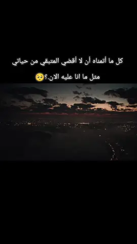 كل ما أتمناه أن لا أقضي المتبقي من حياتي مثل ما انا عليه الان 💔