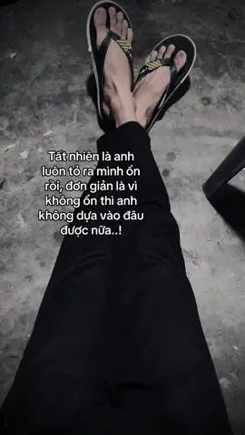 Tất nhiên là anh luôn tỏ ra mình ổn rồi, đơn giản là vì không ổn thì anh không dựa vào đâu được nữa..!