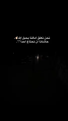 نحن نعلق أمالنا بحبل الله☝🏻، حاشانا ان نحتاج احداً🖤. #انا_لهلئ_بحياتي_ما_ترجيت_الا_ربي_اللي_خلقني #اضافة 