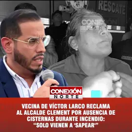 Vecina de Víctor Larco reclama al alcalde Clement por ausencia de cisternas durante incendio: “Solo vienen a 'sapear'” Durante el último incendio registrado en el distrito de Víctor Larco, una vecina expresó su indignación contra el alcalde Enrique León Clement por la falta de apoyo municipal en la emergencia. Según denunció, la autoridad no habría enviado camiones cisterna para colaborar con el trabajo de los bomberos, limitándose a enviar personal de serenazgo “solo a sapear y tomar fotos”, según sus propias palabras.
