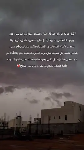 قبل ما تدخل أي علاقة، اسأل نفسك سؤال واحد بس: هل وجود الشخص ده بيخليك إنسان أحسن، أهدى، أريح، ولا بيتعبك أكتر؟ العلاقات في الأصل اتخلقت عشان نرتاح، مش عشان نتكسر كل شوية. مش مهم الناس شايفينه حلو ولا لأ، المهم هو بيعمل فيك إيه. في ناس وجودها بيطفيك بدل ما ينورك، وده كفاية عشان تمشي وأنت حزين، بس مرتاح❤️‍🩹