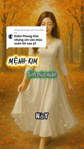 Trả lời @Troai Bẹc Liu  Mệnh Kim - Sinh mùa xuân #nguhanh #menhkim #menhkimsinhmuaxuan #kiemphongkim 