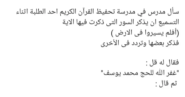 #سأل مدرس في مدرسة تحفيظ القرآن الكريم احد الطلبة اثناء التسميع ان يذكر السور التى ذكرت فيها الاية  (أفلم يسيروا فى الارض ) فذكر بعضها وتردد فى الأخرى فقال له قل : 