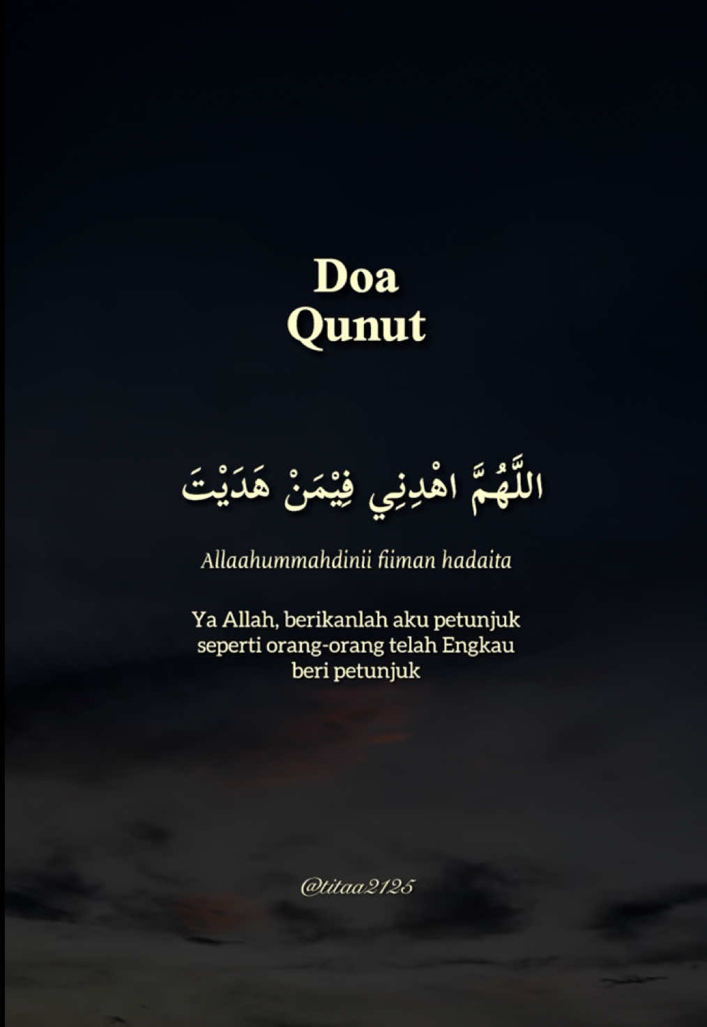 اللَّهُمَّ اهْدِنِي فِيْمَنْ هَدَيْتَ، وَعَافِنِي فِيْمَنْ عَافَيْتَ، وَتَوَلَّنِي فِيْمَنُ تَوَلَّيْتَ، وَبَارِكْ لِي فِيْمَا أَعْطَيْتَ، وَقِنِي بِرَحْمَتِكَ شَرَّمَا قَضَيْتَ، فَإِنَّكَ تَقْضِي وَلَا يُقْضَى عَلَيْكَ، وَإِنَّهُ لَا يَذِلُّ مَنْ وَالَيْتَ، وَلَا يَعِزُّ مَنْ عَادَيْتَ ، تَبَارَكْتَ رَبَّنَا وَتَعَالَيْتَ ، فَلَكَ الْحَمْدُ عَلَى مَا قَضَيْتَ، أَسْتَغْفِرُكَ وَأَتُوْبُ إِلَيْكَ، وَصَلَّى اللَّهُ عَلَى سَيِّدِنَا مُحَمَّدٍ النَّبِيِّ الْأُمّي وَعَلَى آلِهِ وَصَحْبِهِ وَ سَلَّم Latin: Allaahummahdinii fiiman hadaita, wa 'aafinii fiman 'aafaita, wa tawallanii fii man tawallaita, wa baarik lii fiimaa a'thaita, wa qinii bi rahmatika syarra maa qadhaita fa innaka taqdhii wa laa yuqdhaa 'alaika, wa innahu laa yadzillu man waalaita, wa laa ya'izzu man 'adaita, tabaarakta rabbanaa wa ta'aalaita, fa lakal hamdu 'alaa maa qadhaita, astahgfiruka wa atuubu ilaika, wa shallallaahu 'alaa sayyidinaa Muhammadin-nabiyyil ummiyyi wa 'alaa alihi wa shahbihi wasallama. Artinya: 