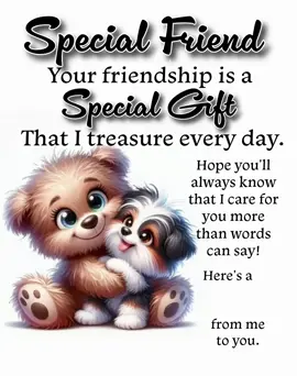 Your friendship is a rare and beautiful gift—one I treasure more deeply with each passing day. You've brought light into my life in ways words could never fully express. Just knowing you're there fills my heart with warmth and gratitude. I hope you always feel how much I care for you, even in the quiet moments. You mean the world to me. 💖 I Love You!   🤗 Here's a Big Hug from me to you—wrapped in all the love and joy you deserve. Forever grateful for you.