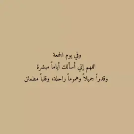 وفي يوم الجمعة اللهم إني أسألك أياماً مبشرة وقدراً جميلاً وهموماً راحلة، وقلباً مطمئن