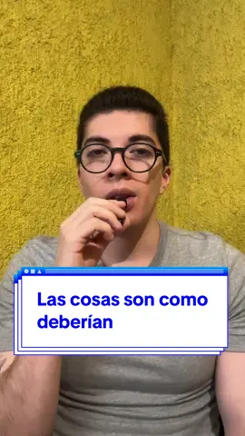 Todo tiene una causa, la identifiques o no. Por lo tanto, todo es como debería de ser, de acuerdo a las condiciones que han originado los eventos 