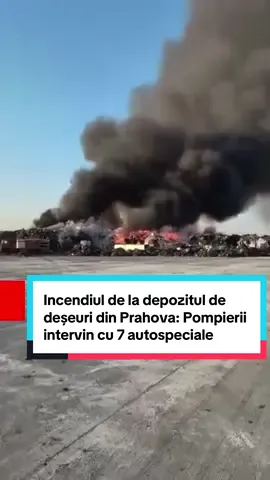 Incendiul de la depozitul de deșeuri din Prahova: Pompierii intervin cu 7 autospeciale #incendiu #depozit #prahova #pompieri #mediafax