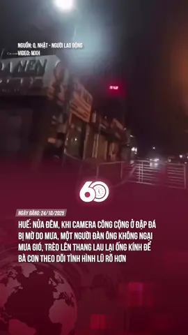 HUẾ: NỬA ĐÊM, KHI CAMERA CÔNG CỘNG Ở ĐẬP ĐÁ BỊ MỜ DO MƯA, MỘT NGƯỜI ĐÀN ÔNG KHÔNG NGẠI MƯA GIÓ, TRÈO LÊN THANG LAU LẠI ỐNG KÍNH ĐỂ BÀ CON THEO DÕI TÌNH HÌNH LŨ RÕ HƠN#theanh28 #tiktoknews #60giay