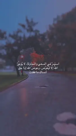 استمرَّ في السعي والمحاولةِ، لا يُؤخِّرُ اللّهُ إلا ليُعَوِّضَ، وعوضُ الله إذا حلَّ أنساكَ ما فقدتَ