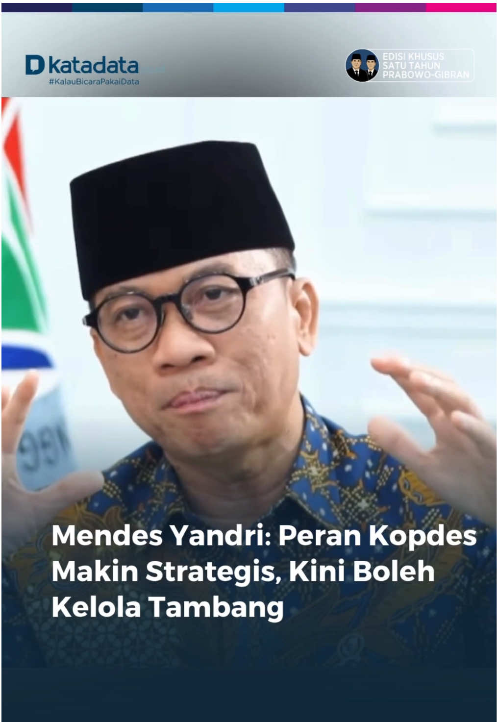 Menteri Desa dan Pembangunan Daerah Tertinggal (Mendes PDT) Yandri Susanto menyatakan Koperasi Desa (Kopdes) Merah Putih berperan sebagai pusat kegiatan ekonomi di tingkat desa. Menurutnya, sejak terbitnya Peraturan Pemerintah tentang Mineral dan Batubara terbaru, peran Kopdes semakin strategis dalam menggerakkan perekonomian desa. “Kopdes ini kan awalnya dia menyediakan sembako, kemudian minyak goreng atau pupuk lalu gas LPG. Tapi dengan PP Minerba yang terbaru, Kopdes boleh punya tambang, punya kebun, Kopdes boleh mengelola sawah atau peternakan,” kata Yandri dalam wawancara eksklusif Katadata.co.id, Edisi Khusus Satu Tahun Prabowo-Gibran yang tayang di YouTube Katadata Indonesia, Kamis (23/10). Yandri menambahkan, keuntungan yang diperoleh dapat digunakan untuk mengembangkan usaha atau mengakses pembiayaan dari perbankan. Dia juga menegaskan bahwa pemerintah kini memberikan kemudahan lebih besar bagi koperasi dalam berbagai aspek. “Sejak Republik Indonesia ada, baru kali ini koperasi mendapat perhatian penuh dari pemerintah. Pembentukannya, permodalannya, pembangunannya, SDM-nya,” ucap dia.  Kreator Konten: E. Lintang Editor: Ira Guslina Sufa #Katadataupdate #Katadatacoid #Kalaubicarapakaidata ##1TahunPrabowoGibran #MenteriDesa  