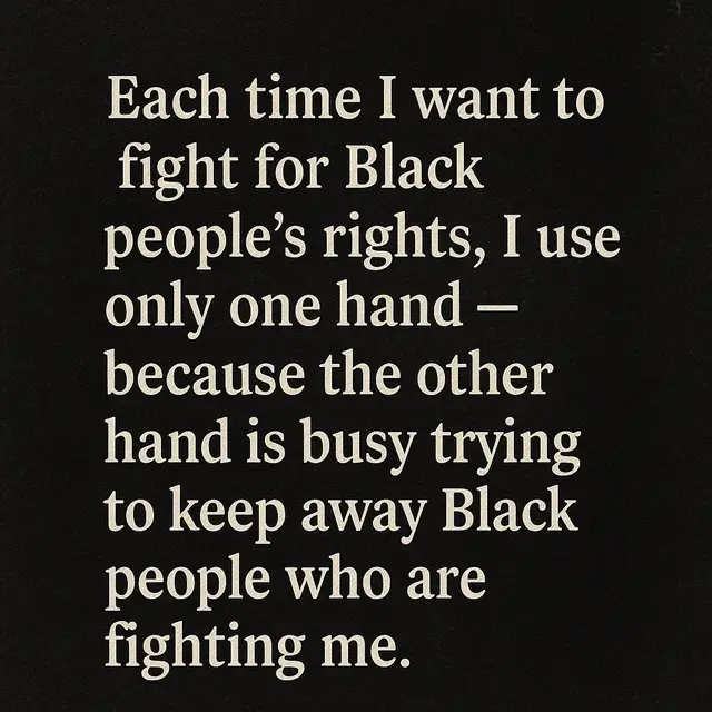 🖤 This is the wound we don’t talk about enough… Not the enemy outside, but the resistance from within. “Each time I want to fight for Black people’s rights, I use only one hand — because the other hand is busy trying to keep away Black people who are fighting me.” This quote is not just about division — it’s about betrayal. It’s about the exhaustion of battling your own people while trying to free them. How do we rise if we keep pulling each other down? How do we win when we sabotage the very ones who dare to lead? It’s time to break that cycle. To listen more, unite deeper, and protect each other louder. ✊🏾 Every hand should be building, not blocking. #UniteOrFall #BlackUnityNow #StopFightingEachOther