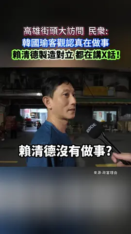 高雄街頭大訪問，民衆:韓國瑜客觀認真在做事，賴清德製造對立，都在講X話！#foryou #fyp 
