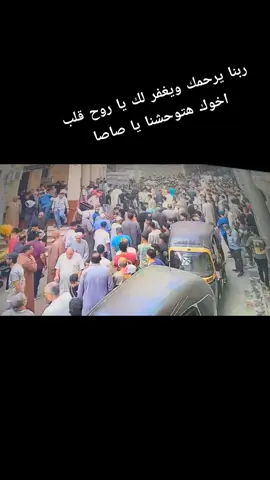 ربنا يرحمك ويغفر لك يا حبيب اخوك 