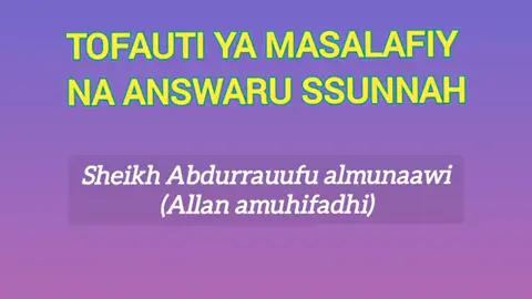 TOFAUTI YA MASALAFY NA ANSWAARU SSUNNAH 🎙️ Sheikh Abdurrauufu Almunaawiy  (Allah amuhifadhi)