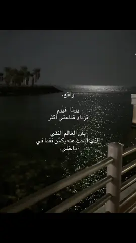 يومًا فيوم تزداد قناعتي أكثر بأن العالم النقي الذي أبحث عنه يكمُن فقط في داخلي