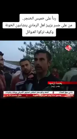 رداً على خميس الخنجر..  من على جسر بزيبز اهل الرمادي ينشادون الخونة  وكيف تركوا العـوائل 