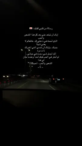 رسالة من قلبي لقلبك : 💌 إياك أن تبتعد عني بعد كل هذا الشعور والحب  الذي أحمله في داخلي لك ، فالعالم لا يعني شيئاً  بدونك . وإياك أن تنسى أنني أخبرتك ذات مرة  أنك أجمل شيء حدث في حياتي . لم أختر في الحب قبلك أحداً وعندما حان لي هذا  الشعور والحب ، أحببتك !                      _ ح _ #كتاباتي #شعور #حب #اكسبلورexplore #تصويري📷 