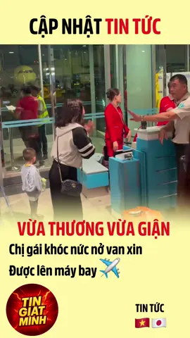 VỪA THƯƠNG VỪA GIẬN – chị gái KHÓC NỨC NỞ VAN XIN ĐƯỢC LÊN MÁY BAY! 😢✈️ #tintuc #nhatban 