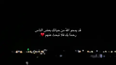 قد يمحو اللّٰه من حياتك بعض الناس رحمة بك فلا تبحث عنهم.