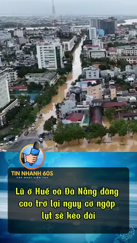 Lũ ở Huế và Đà Nẵng dâng cao trở lại nguy cơ ngập lụt sẽ kéo dài. #xuhuong #trending #tinnong #tintuc #hottrend 
