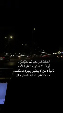 احفظ في حياتك حكمتين: أولاً : لا تعش منتظراً لأحد ثانياً : من لا يعتبر وجودك مكسب له ، لا تعتبر غيابه خساره لك#الخرج 